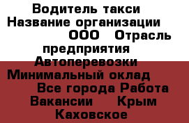 Водитель такси › Название организации ­ Shabby Chik, ООО › Отрасль предприятия ­ Автоперевозки › Минимальный оклад ­ 60 000 - Все города Работа » Вакансии   . Крым,Каховское